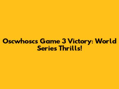 Oscwhosc's Game 3 Victory: World Series Thrills!