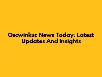 Oscwinksc News Today: Latest Updates And Insights