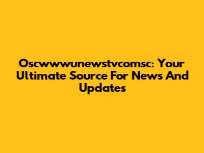 Oscwwwunewstvcomsc: Your Ultimate Source For News And Updates