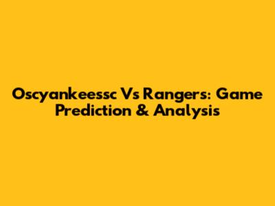 Oscyankeessc Vs Rangers: Game Prediction & Analysis
