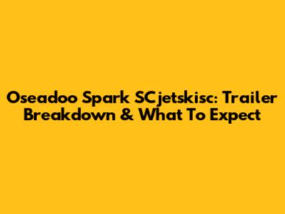 Oseadoo Spark SCjetskisc: Trailer Breakdown & What To Expect