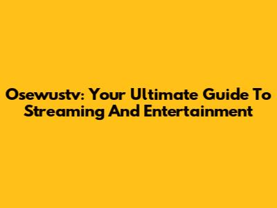 Osewustv: Your Ultimate Guide To Streaming And Entertainment