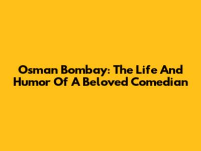 Osman Bombay: The Life And Humor Of A Beloved Comedian