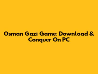 Osman Gazi Game: Download & Conquer On PC