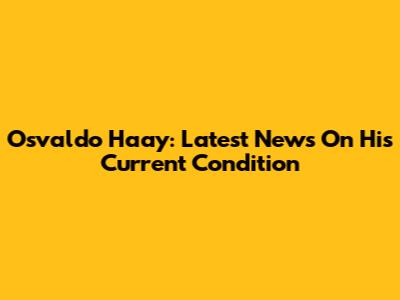 Osvaldo Haay: Latest News On His Current Condition