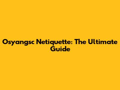 Osyangsc Netiquette: The Ultimate Guide