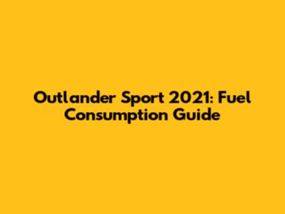 Outlander Sport 2021: Fuel Consumption Guide