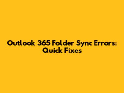 Outlook 365 Folder Sync Errors: Quick Fixes