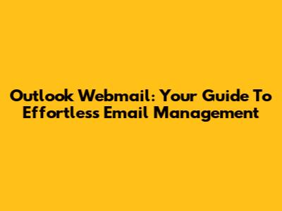 Outlook Webmail: Your Guide To Effortless Email Management