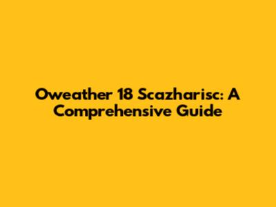 Oweather 18 Scazharisc: A Comprehensive Guide
