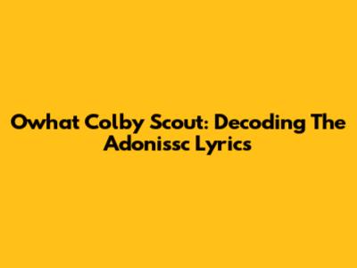 Owhat Colby Scout: Decoding The Adonissc Lyrics
