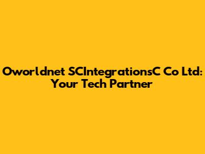Oworldnet SCIntegrationsC Co Ltd: Your Tech Partner