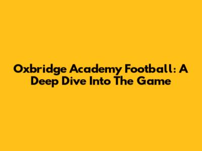Oxbridge Academy Football: A Deep Dive Into The Game