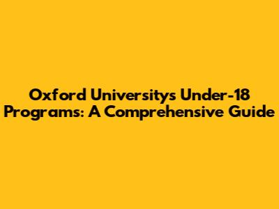 Oxford University's Under-18 Programs: A Comprehensive Guide
