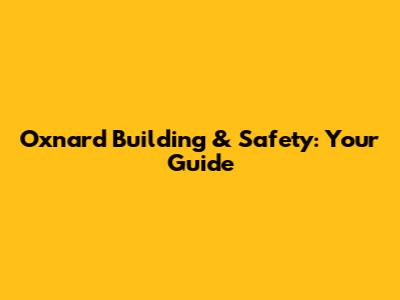 Oxnard Building & Safety: Your Guide