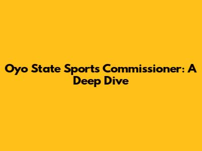Oyo State Sports Commissioner: A Deep Dive