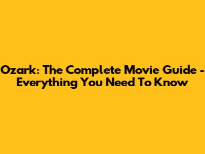 Ozark: The Complete Movie Guide - Everything You Need To Know