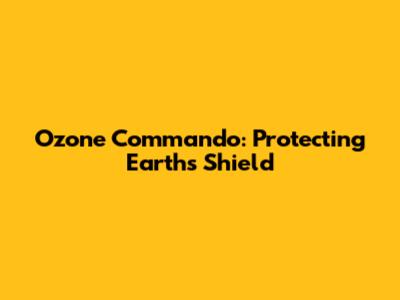 Ozone Commando: Protecting Earth's Shield