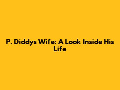 P. Diddy's Wife: A Look Inside His Life