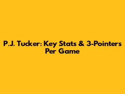 P.J. Tucker: Key Stats & 3-Pointers Per Game
