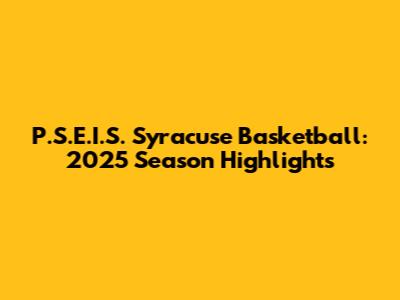 P.S.E.I.S. Syracuse Basketball: 2025 Season Highlights