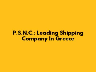 P.S.N.C.: Leading Shipping Company In Greece
