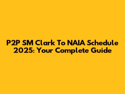 P2P SM Clark To NAIA Schedule 2025: Your Complete Guide