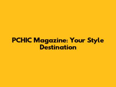 PCHIC Magazine: Your Style Destination