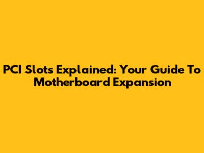 PCI Slots Explained: Your Guide To Motherboard Expansion