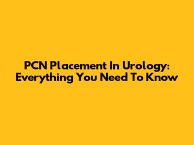 PCN Placement In Urology: Everything You Need To Know