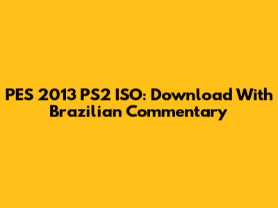 PES 2013 PS2 ISO: Download With Brazilian Commentary