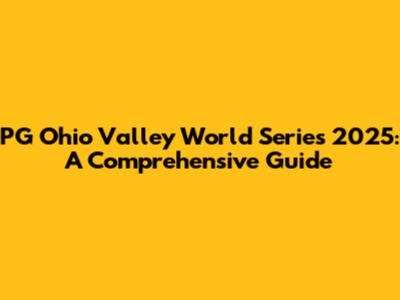 PG Ohio Valley World Series 2025: A Comprehensive Guide