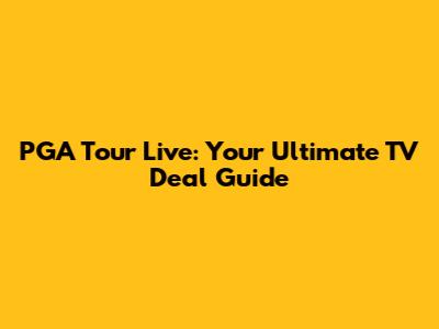 PGA Tour Live: Your Ultimate TV Deal Guide