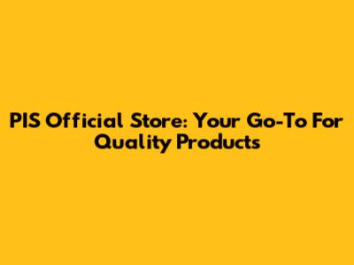 PIS Official Store: Your Go-To For Quality Products