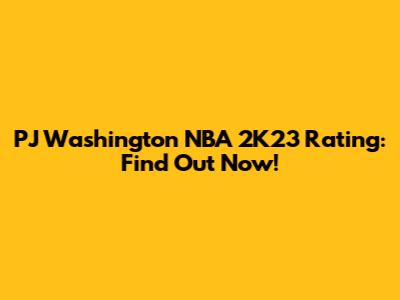 PJ Washington NBA 2K23 Rating: Find Out Now!