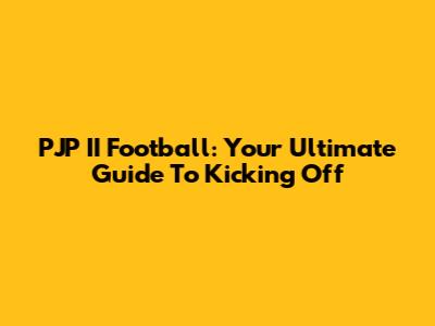 PJP II Football: Your Ultimate Guide To Kicking Off