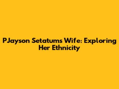 PJayson Setatum's Wife: Exploring Her Ethnicity
