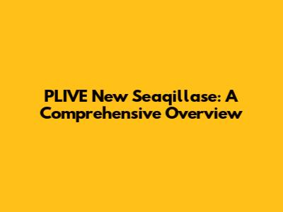 PLIVE New Seaqillase: A Comprehensive Overview