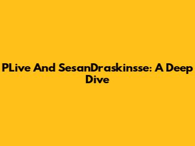 PLive And SesanDraskinsse: A Deep Dive