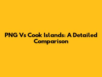 PNG Vs Cook Islands: A Detailed Comparison