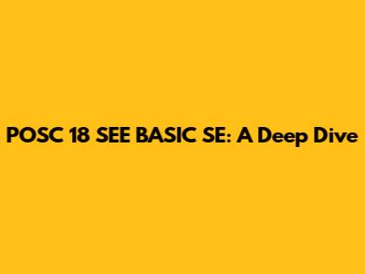 POSC 18 SEE BASIC SE: A Deep Dive