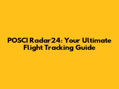 POSCI Radar24: Your Ultimate Flight Tracking Guide