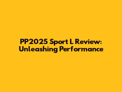 PP2025 Sport L Review: Unleashing Performance