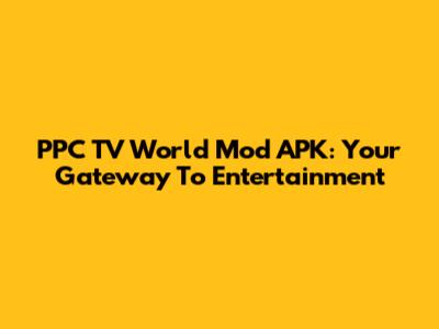 PPC TV World Mod APK: Your Gateway To Entertainment
