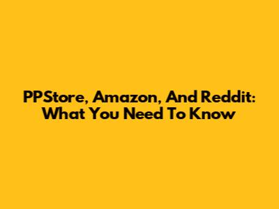 PPStore, Amazon, And Reddit: What You Need To Know
