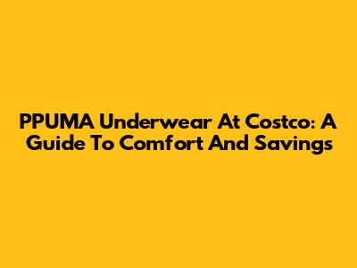 PPUMA Underwear At Costco: A Guide To Comfort And Savings