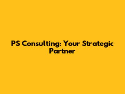 PS Consulting: Your Strategic Partner
