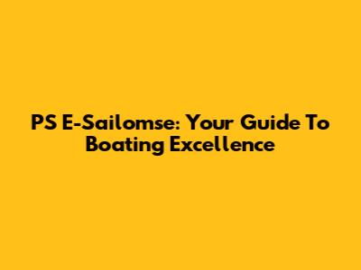 PS E-Sailomse: Your Guide To Boating Excellence