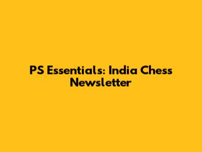 PS Essentials: India Chess Newsletter