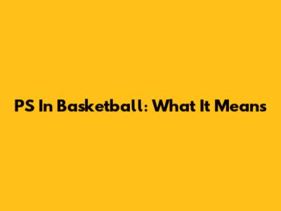 PS In Basketball: What It Means